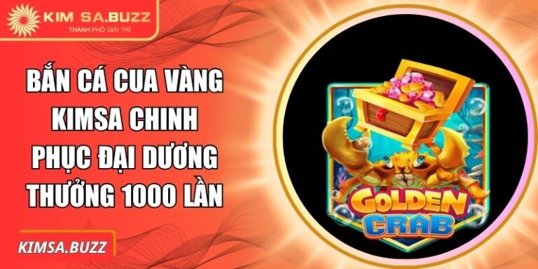 Bắn Cá Cua Vàng Kimsa Chinh Phục Đại Dương Thưởng 1000 Lần 6 Bắn cá Cua Vàng Kimsa