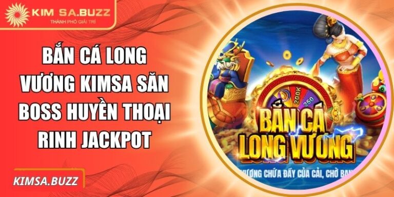 Bắn Cá Long Vương Kimsa Săn Boss Huyền Thoại Rinh Jackpot 2 Bắn cá Long Vương Kimsa