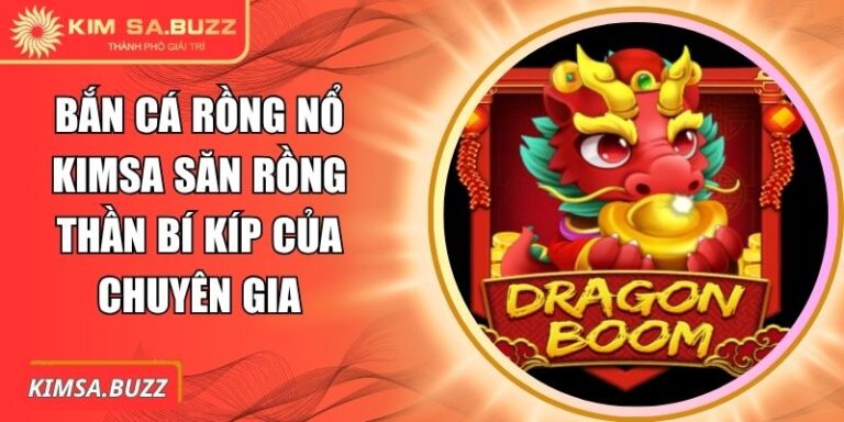 Bắn Cá Rồng Nổ Kimsa Săn Rồng Thần Bí Kíp Của Chuyên Gia 5 Bắn cá Rồng Nổ Kimsa